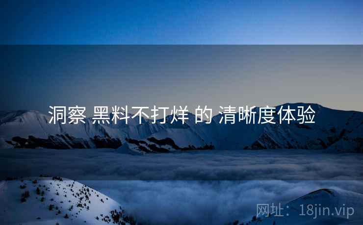 洞察 黑料不打烊 的 清晰度体验