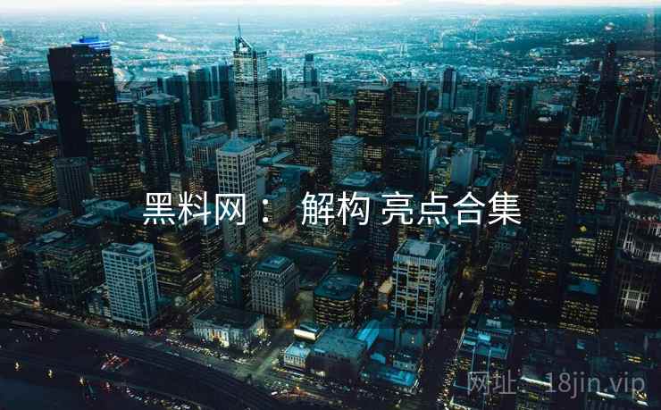 黑料网 ： 解构 亮点合集