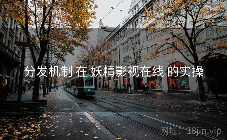分发机制 在 妖精影视在线 的实操