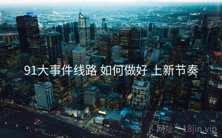 91大事件线路 如何做好 上新节奏