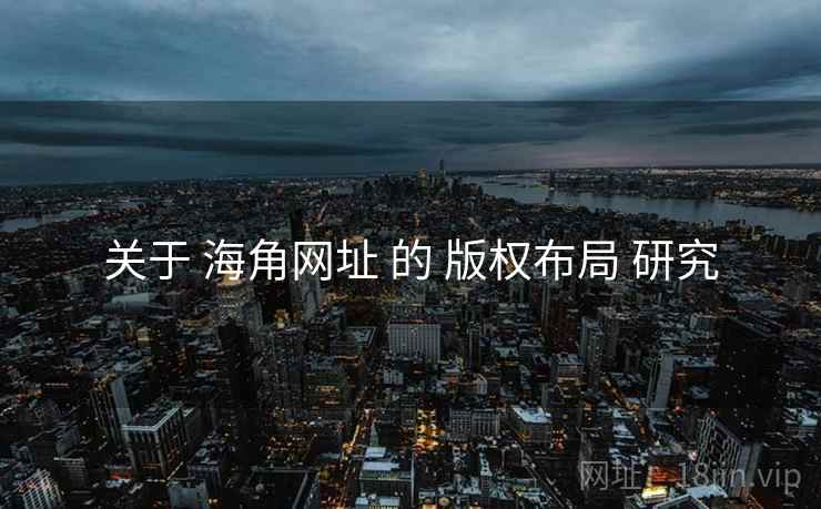 关于 海角网址 的 版权布局 研究