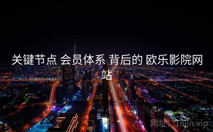 关键节点 会员体系 背后的 欧乐影院网站