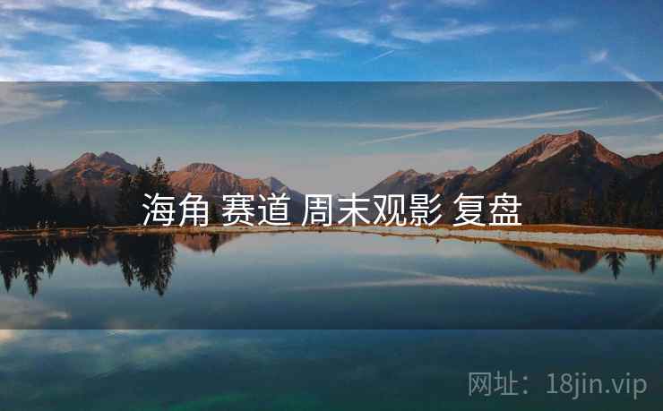 海角 赛道 周末观影 复盘