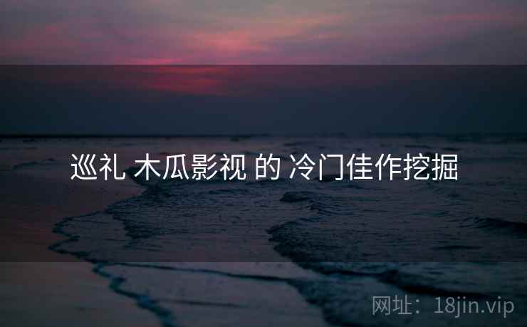 巡礼 木瓜影视 的 冷门佳作挖掘