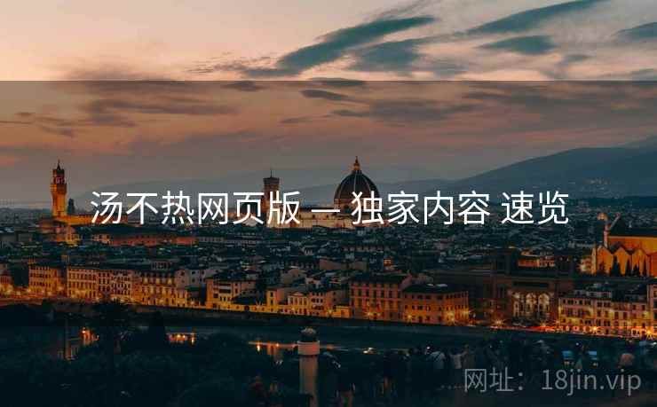 汤不热网页版 — 独家内容 速览