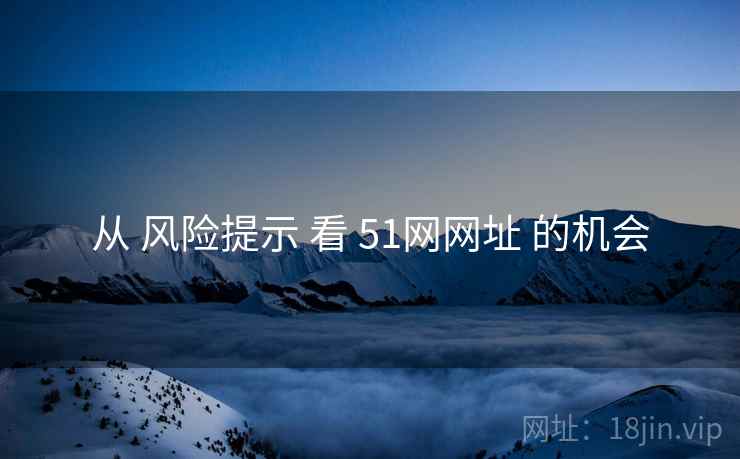 从 风险提示 看 51网网址 的机会