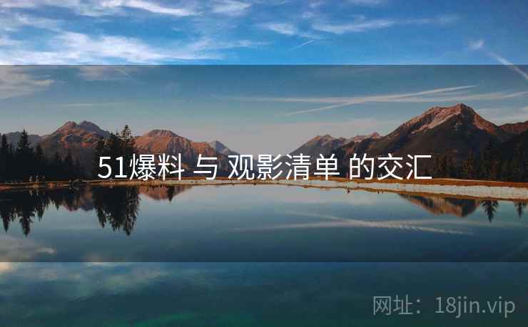 51爆料 与 观影清单 的交汇 51爆料 与 观影清单 的交汇