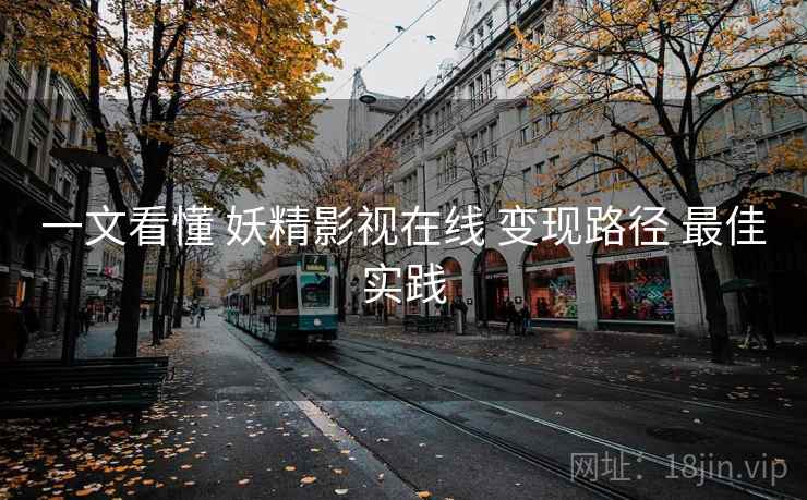 一文看懂 妖精影视在线 变现路径 最佳实践