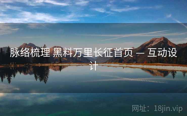 脉络梳理 黑料万里长征首页 — 互动设计 脉络梳理 黑料万里长征首页 — 互动设计