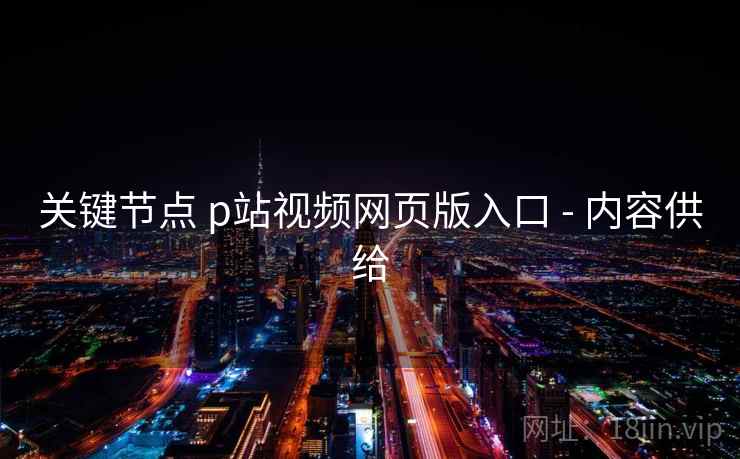 关键节点 p站视频网页版入口 - 内容供给